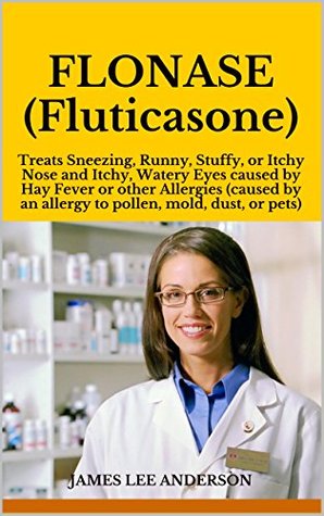 Read FLONASE (Fluticasone): Treats Sneezing, Runny, Stuffy, or Itchy Nose and Itchy, Watery Eyes caused by Hay Fever or other Allergies (caused by an allergy to pollen, mold, dust, or pets) - James Lee Anderson | ePub