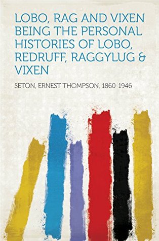 Read online Lobo, Rag and Vixen Being The Personal Histories Of Lobo, Redruff, Raggylug & Vixen - Ernest Thompson Seton | PDF