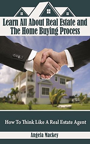 Read Learn All About Real Estate and The Home Buying Process: How To Think Like A Real Estate Agent - Angela Mackey | PDF