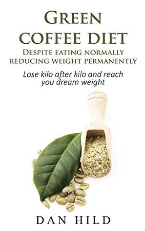 Read online Green coffee diet - Despite eating normally reducing weight permanently: Lose kilo after kilo and reach you dream weight - Dan Hild | ePub