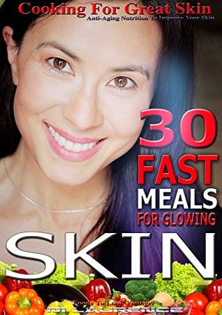 Read 30 Fast Meals For Glowing Skin: Cooking for Great Skin, Foods To Look Younger, Anti-aging Nutrition To Improve Your Skin - M. Laurence file in ePub