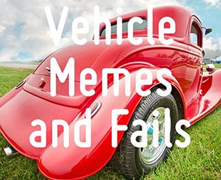 Read Memes: Vehicle Fails and Funny Memes: (Prepare To Yell OMG) (Memes and Pictures) - Memes file in PDF
