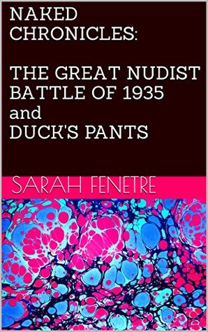 Download NAKED CHRONICLES: THE GREAT NUDIST BATTLE OF 1935 and DUCK'S PANTS - Sarah Fenetre file in PDF