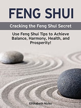 Download Feng Shui: Cracking the Feng Shui Secret: Use Feng Shui Tips to Achieve Balance, Harmony, Health, and Prosperity! Interior Design, Home Decorating and Home Design! (Feng Shui Basics) - Elithabeth Nicko file in ePub