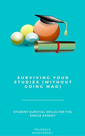 Read Surviving Your Studies (without going mad): Student Survival Skills for the Working Parent (Try saying that after 6 cups of coffee and zero sleep) - Prudence Moneypenny file in ePub