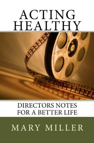 Read online Acting Healthy: Directors Notes for a Better Life - Mary Miller | PDF