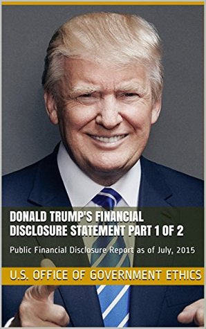 Read online Donald Trump's Financial Disclosure Statement Part 1 of 2: Public Financial Disclosure Report as of July, 2015 (2016 U.S. Presidential Election Etc. Financial Disclosure Statements) - U.S. Office of Government Ethics file in PDF
