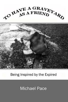 Download To Have a Graveyard as a Friend: Being Inspired by the Expired - Michael Pace file in ePub