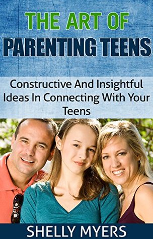 Download The Art Of Parenting Teens-Constructive And Insightful Ideas In Connecting With Your Teens - Shelly Myers | PDF