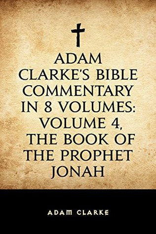 Read online Adam Clarke's Bible Commentary in 8 Volumes: Volume 4, The Book of the Prophet Jonah - Adam Clarke file in PDF