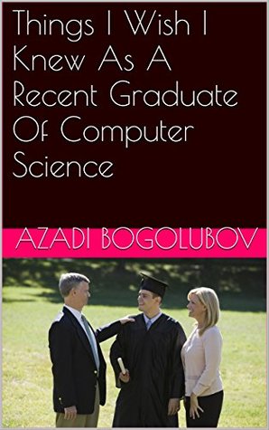 Read online Things I Wish I Knew As A Recent Graduate Of Computer Science - Azadi Bogolubov file in PDF