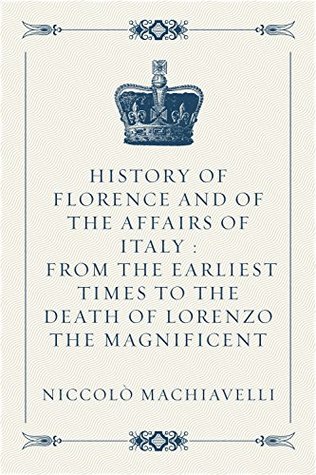 Read online History of Florence and of the Affairs of Italy : From the Earliest Times to the Death of Lorenzo the Magnificent - Niccolò Machiavelli | ePub