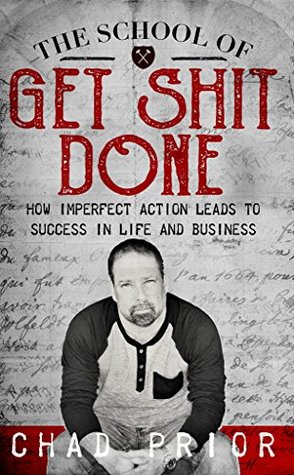 Read online The School of Get Shit Done: How Imperfect Action Leads to Success in Life and Business - Chad Prior | ePub