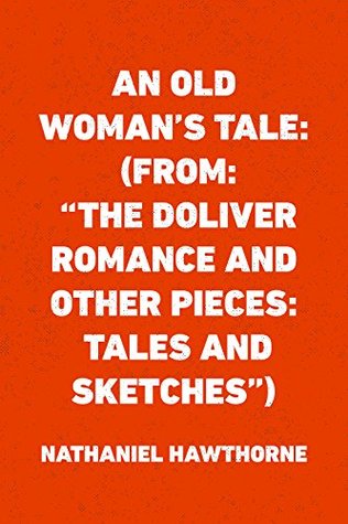 Read online An Old Woman's Tale: (From: The Doliver Romance and Other Pieces: Tales and Sketches) - Nathaniel Hawthorne file in PDF