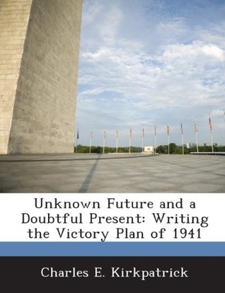 Read Unknown Future and a Doubtful Present: Writing the Victory Plan of 1941 - Charles E. Kirkpatrick file in ePub