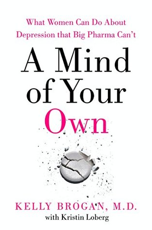 Read A Mind of Your Own: The Truth About Depression and How Women Can Heal Their Bodies to Reclaim Their Lives - Kelly Brogan file in PDF