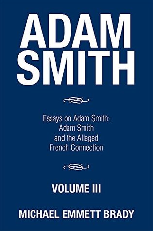 Read online Adam Smith: Essays on Adam Smith: Adam Smith and the Alleged French Connection - Michael Emmett Brady | PDF