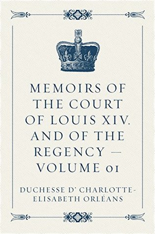Download Memoirs of the Court of Louis XIV. and of the Regency - Volume 01 - Elizabeth Charlotte von der Pfalz file in ePub