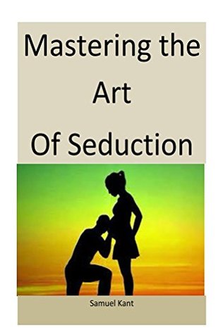 Read Mastering the Art of Seduction: Master this art to master the women - Samuel Kant file in PDF