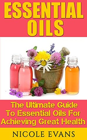 Read online Essential Oils: Essential Oils For Beginners For Ultimate Health (Aromatherapy, Fragrances, Natural Remedies) - Nicole Evans | PDF