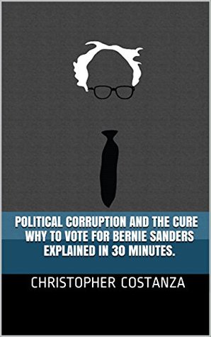 Download Political Corruption and the Cure - Why to Vote for Bernie Sanders - Explained in 30 minutes. - Christopher Costanza file in PDF