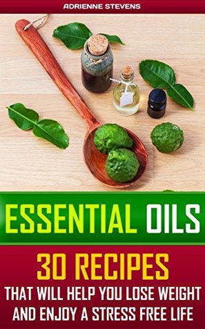 Read Essential Oils: 30 Recipes That Will Help You Lose Weight And Enjoy A Stress Free Life - Adrienne Stevens file in ePub