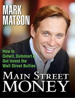 Read Main Street Money: How to Outwit, Outsmart, and Out-invest Wallstreet's Biggest Bullies - Mark Matson | PDF