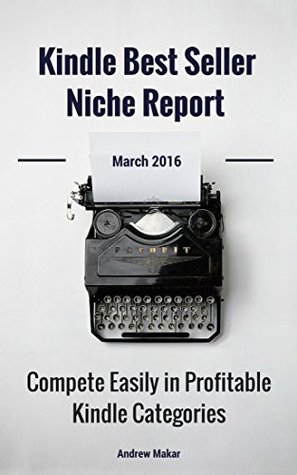 Read Kindle Best Seller Niche Report March 2016: Compete Easily in Profitable Kindle Categories (Kindle Best Seller Niche Reports) - Andrew Makar | PDF