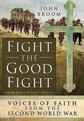 Read online Fight the Good Fight: Voices of Faith from the Second World War - John Broom | PDF