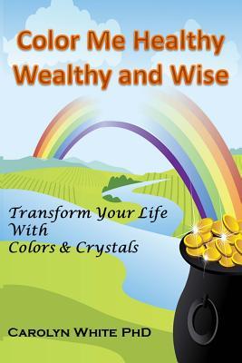 Download Color Me Healthy Wealthy and Wise: Transform Your Life with Colors & Crystals - Carolyn White file in ePub