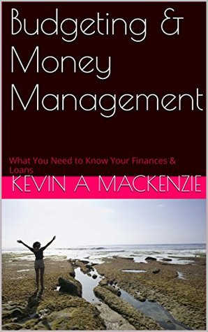 Read Budgeting & Money Management: What You Need to Know Your Finances & Loans - Kevin A MacKenzie | PDF