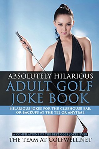 Download Absolutely Hilarious Adult Golf Joke Book: A Treasury of the Best Golf Jokes Causing Loud Guffaws and Laughing Convulsions. Hilarious Golf Jokes For The  Bar! (Golfwell's Adult Joke Book Series 1) - The Team Golfwell file in ePub