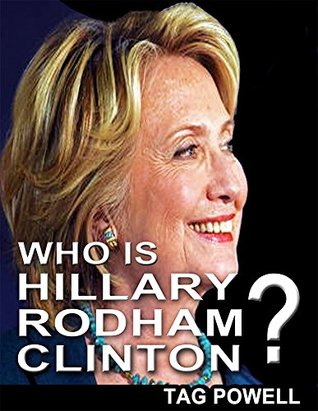 Read online WHO IS HILLARY CLINTON? A Short Biography of the Life and Times of Hillary Rodham Clinton (Who Is Bios of the current top people who are running for President 2016 --- Book 26) - Tag Powell | ePub