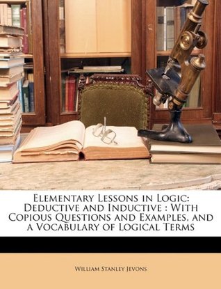 Read Elementary Lessons in Logic: Deductive and Inductive: With Copious Questions and Examples, and a Vocabulary of Logical Terms - William Stanley Jevons file in ePub