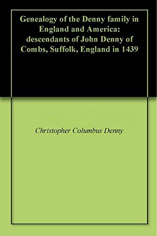 Read Genealogy of the Denny family in England and America: descendants of John Denny of Combs, Suffolk, England in 1439 - Christopher Columbus Denny file in ePub
