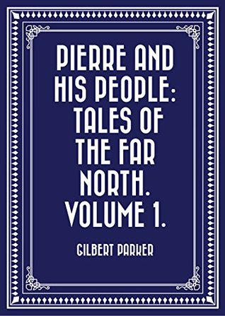 Download Pierre and His People: Tales of the Far North. Volume 1. - Gilbert Parker | PDF