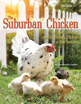 Read The Suburban Chicken: The Guide to Keeping Healthy, Thriving Chickens in Your Backyard - Kristina Urquhart | PDF
