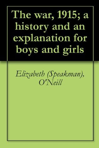 Read online The war, 1915; a history and an explanation for boys and girls - Elizabeth Speakman O'Neill file in PDF