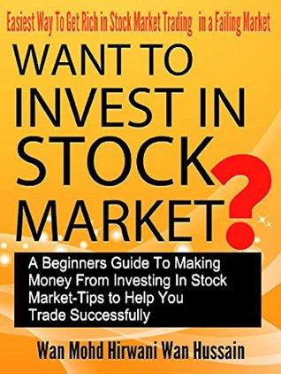 Download WANT TO INVEST IN STOCK MARKET?-A BEGINNERS GUIDE TO MAKING MONEY FROM INVESTING IN STOCK MARKET-TIPS TO HELP YOU TRADE SUCCESSFULLY-EASIEST WAY TO GET RICH IN STOCK MARKET TRADING IN FAILING MARKET - WAN MOHD HIRWANI WAN HUSSAIN file in ePub