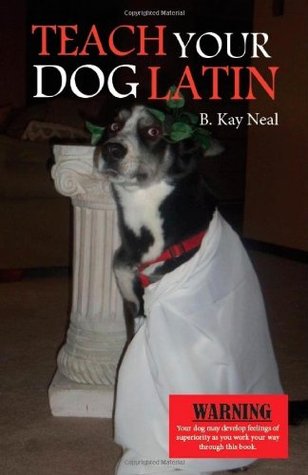 Download Teach Your Dog Latin: Your Introduction to Latin, an Eminently Practical Language for Man and Beast - B. Kay Neal file in PDF