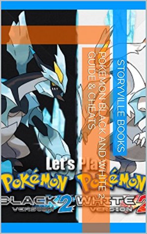 Read online The NEW Complete Guide to: Pokémon Black and White 2 Game Cheats AND Guide with Tips & Tricks, Strategy, Walkthrough, Secrets, Download the game, Codes, Gameplay and MORE! - Storyville Books | ePub