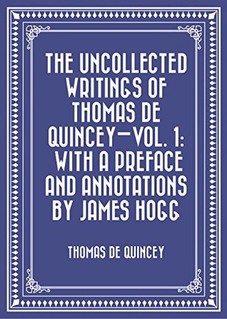 Read online The Uncollected Writings of Thomas de Quincey-Vol. 1: With a Preface and Annotations by James Hogg - Thomas de Quincey file in PDF