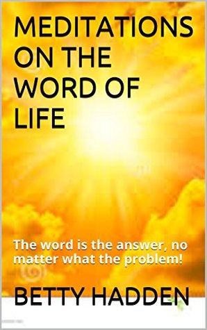 Read online MEDITATIONS ON THE WORD OF LIFE: The word is the answer, no matter what the problem! - Betty Hadden | ePub