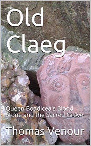 Read Old Claeg: Queen Boadicea's Blood Stone and the Sacred Grove - Thomas Venour file in ePub