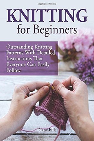 Read Knitting for Beginners: Outstanding Knitting Patterns With Detailed Instructions That Everyone Can Easily Follow (Knitting for Beginners, knitting for beginners books, Knitting) - Diane Ellis file in PDF