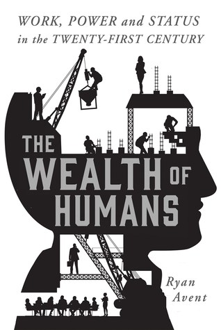Read online The Wealth of Humans: Work, Power, and Status in the Twenty-first Century - Ryan Avent file in PDF