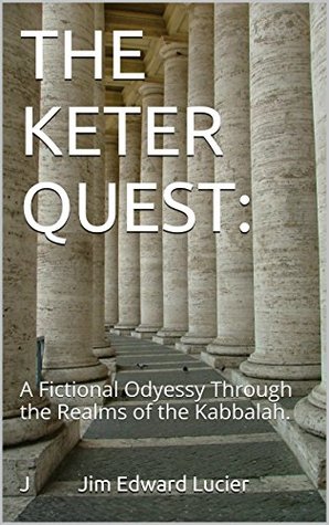 Download THE KETER QUEST:: A Fictional Odyssey Through the Realms of the Kabbalah. - J Jim Edward Lucier | PDF