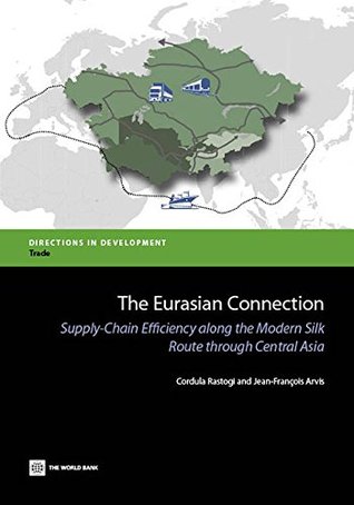 Read online The Eurasian Connection: Supply-Chain Efficiency along the Modern Silk Route through Central Asia (Directions in Development) - Cordula Rastogi | ePub