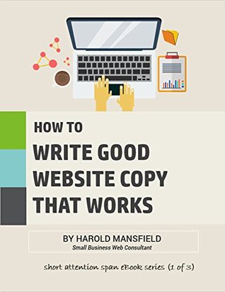 Read online How To Write Website Copy That Works: Proven tips, and best practices for writing website copy that inceases leads and boosts sales (Short Attention Span eBooks for Small Business Owners Book 1) - Harold Mansfield file in ePub