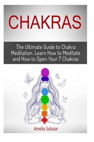 Read online Chakras: The Ultimate Guide to Chakra Meditation. Learn How to Meditate and How to Open Your 7 Chakras (chakras, chakra healing, 7 chakras) - Amelia Salazar | PDF